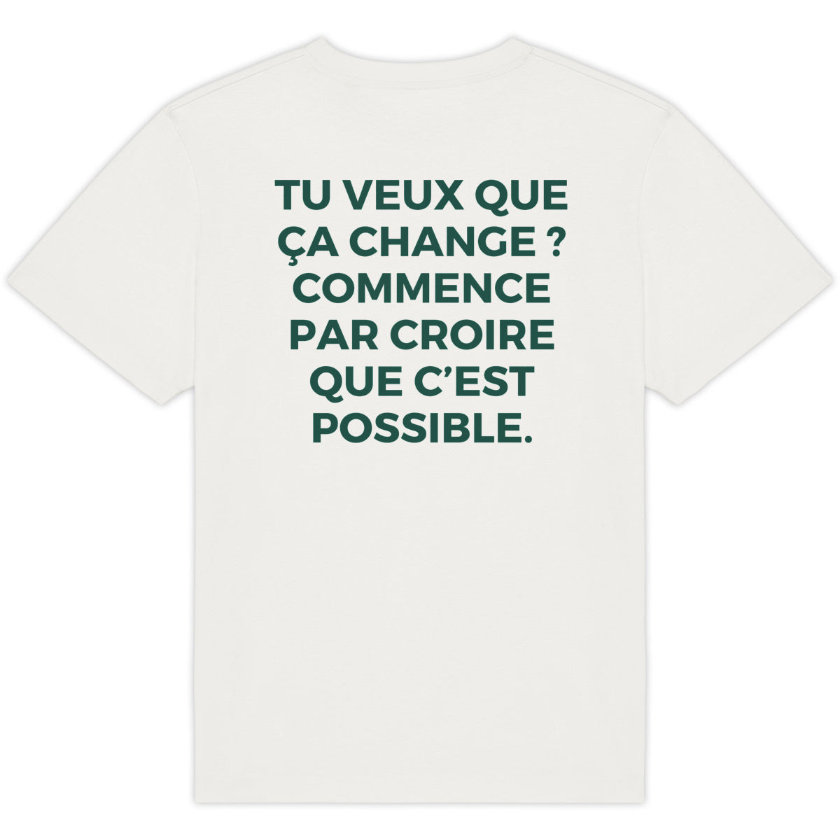 TU VEUX QUE ÇA CHANGE ? COMMENCE PAR CROIRE QUE C’EST POSSIBLE.